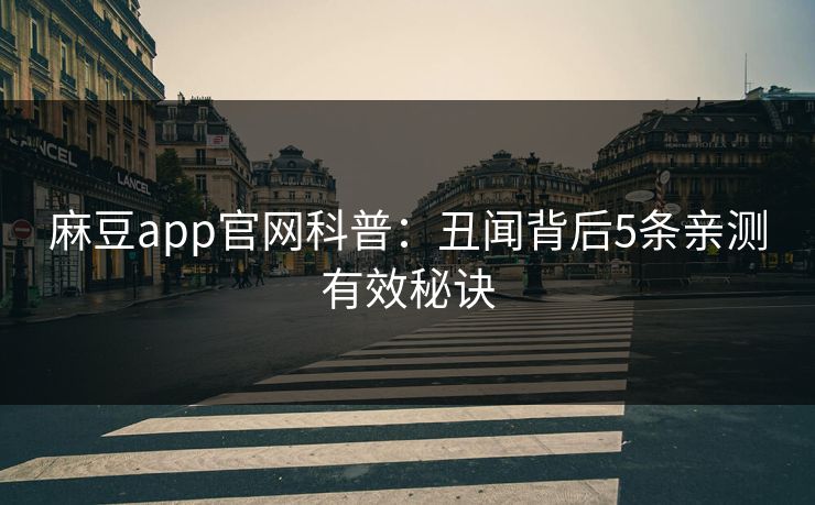 麻豆app官网科普:丑闻背后5条亲测有效秘诀