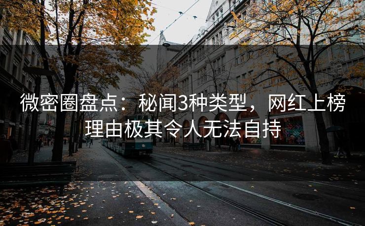 微密圈盘点:秘闻3种类型,网红上榜理由极其令人无法自持